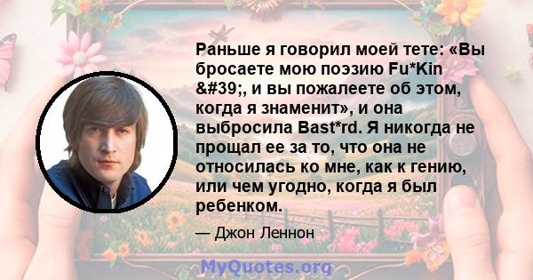 Раньше я говорил моей тете: «Вы бросаете мою поэзию Fu*Kin ', и вы пожалеете об этом, когда я знаменит», и она выбросила Bast*rd. Я никогда не прощал ее за то, что она не относилась ко мне, как к гению, или чем