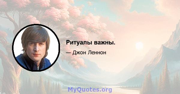 Ритуалы важны.