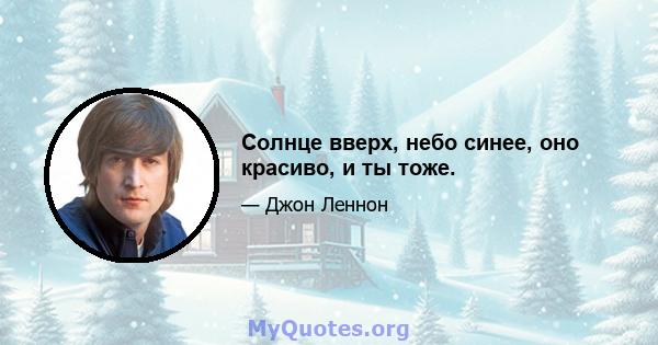 Солнце вверх, небо синее, оно красиво, и ты тоже.