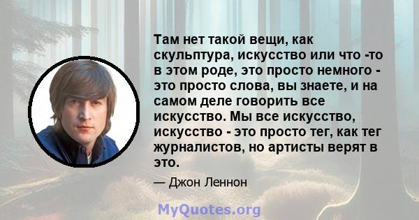 Там нет такой вещи, как скульптура, искусство или что -то в этом роде, это просто немного - это просто слова, вы знаете, и на самом деле говорить все искусство. Мы все искусство, искусство - это просто тег, как тег