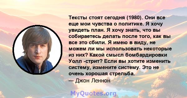 Тексты стоят сегодня (1980). Они все еще мои чувства о политике. Я хочу увидеть план. Я хочу знать, что вы собираетесь делать после того, как вы все это сбили. Я имею в виду, не можем ли мы использовать некоторые из