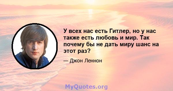 У всех нас есть Гитлер, но у нас также есть любовь и мир. Так почему бы не дать миру шанс на этот раз?