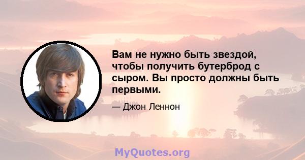 Вам не нужно быть звездой, чтобы получить бутерброд с сыром. Вы просто должны быть первыми.