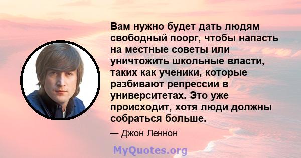 Вам нужно будет дать людям свободный поорг, чтобы напасть на местные советы или уничтожить школьные власти, таких как ученики, которые разбивают репрессии в университетах. Это уже происходит, хотя люди должны собраться