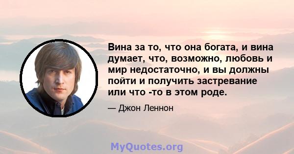 Вина за то, что она богата, и вина думает, что, возможно, любовь и мир недостаточно, и вы должны пойти и получить застревание или что -то в этом роде.