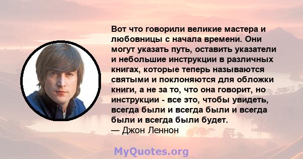 Вот что говорили великие мастера и любовницы с начала времени. Они могут указать путь, оставить указатели и небольшие инструкции в различных книгах, которые теперь называются святыми и поклоняются для обложки книги, а