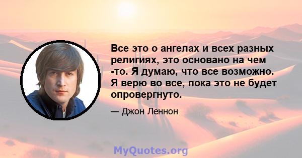 Все это о ангелах и всех разных религиях, это основано на чем -то. Я думаю, что все возможно. Я верю во все, пока это не будет опровергнуто.