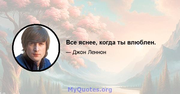 Все яснее, когда ты влюблен.