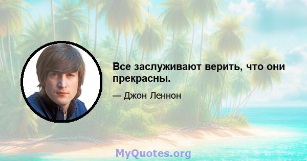 Все заслуживают верить, что они прекрасны.