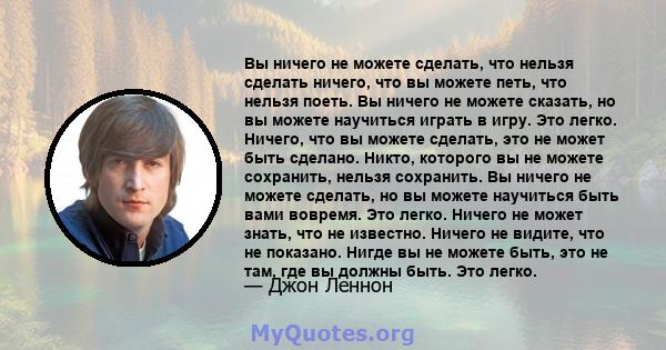 Вы ничего не можете сделать, что нельзя сделать ничего, что вы можете петь, что нельзя поеть. Вы ничего не можете сказать, но вы можете научиться играть в игру. Это легко. Ничего, что вы можете сделать, это не может