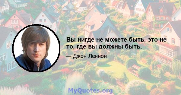 Вы нигде не можете быть, это не то, где вы должны быть.