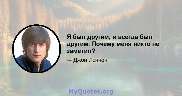 Я был другим, я всегда был другим. Почему меня никто не заметил?