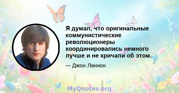 Я думал, что оригинальные коммунистические революционеры координировались немного лучше и не кричали об этом.