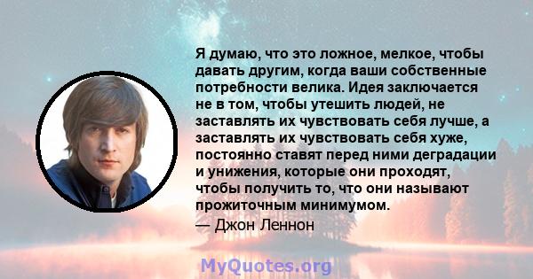 Я думаю, что это ложное, мелкое, чтобы давать другим, когда ваши собственные потребности велика. Идея заключается не в том, чтобы утешить людей, не заставлять их чувствовать себя лучше, а заставлять их чувствовать себя