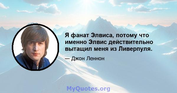 Я фанат Элвиса, потому что именно Элвис действительно вытащил меня из Ливерпуля.