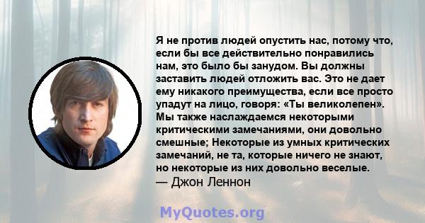 Я не против людей опустить нас, потому что, если бы все действительно понравились нам, это было бы занудом. Вы должны заставить людей отложить вас. Это не дает ему никакого преимущества, если все просто упадут на лицо,