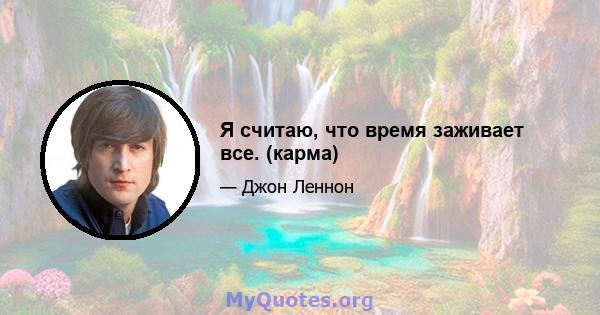 Я считаю, что время заживает все. (карма)