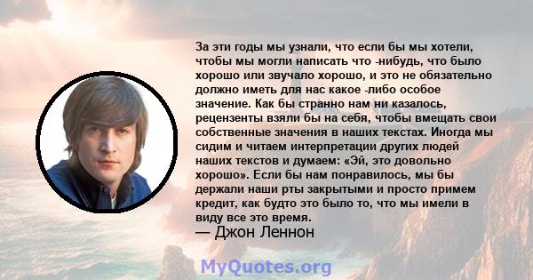 За эти годы мы узнали, что если бы мы хотели, чтобы мы могли написать что -нибудь, что было хорошо или звучало хорошо, и это не обязательно должно иметь для нас какое -либо особое значение. Как бы странно нам ни