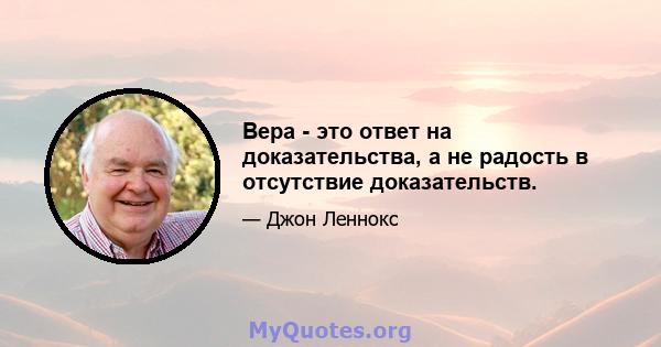 Вера - это ответ на доказательства, а не радость в отсутствие доказательств.