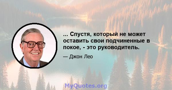 ... Спустя, который не может оставить свои подчиненные в покое, - это руководитель.