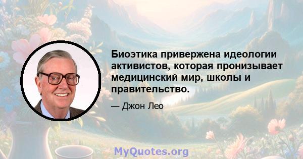 Биоэтика привержена идеологии активистов, которая пронизывает медицинский мир, школы и правительство.