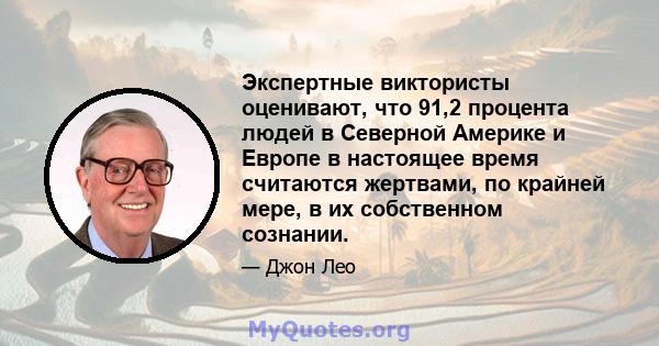 Экспертные виктористы оценивают, что 91,2 процента людей в Северной Америке и Европе в настоящее время считаются жертвами, по крайней мере, в их собственном сознании.