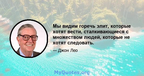 Мы видим горечь элит, которые хотят вести, сталкивающиеся с множеством людей, которые не хотят следовать.