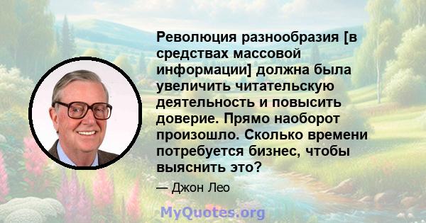 Революция разнообразия [в средствах массовой информации] должна была увеличить читательскую деятельность и повысить доверие. Прямо наоборот произошло. Сколько времени потребуется бизнес, чтобы выяснить это?