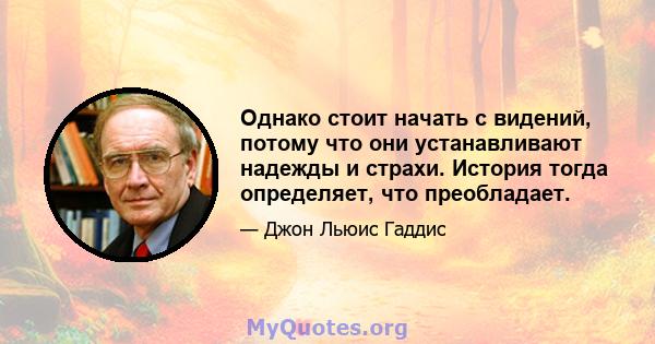 Однако стоит начать с видений, потому что они устанавливают надежды и страхи. История тогда определяет, что преобладает.