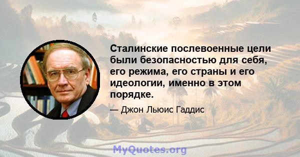 Сталинские послевоенные цели были безопасностью для себя, его режима, его страны и его идеологии, именно в этом порядке.