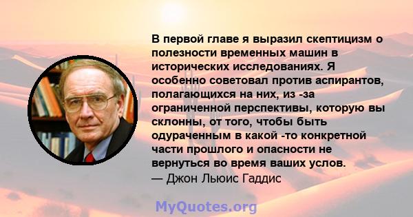 В первой главе я выразил скептицизм о полезности временных машин в исторических исследованиях. Я особенно советовал против аспирантов, полагающихся на них, из -за ограниченной перспективы, которую вы склонны, от того,