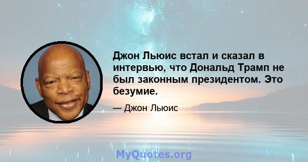 Джон Льюис встал и сказал в интервью, что Дональд Трамп не был законным президентом. Это безумие.