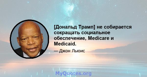 [Дональд Трамп] не собирается сокращать социальное обеспечение, Medicare и Medicaid.