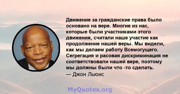 Движение за гражданские права было основано на вере. Многие из нас, которые были участниками этого движения, считали наше участие как продолжение нашей веры. Мы видели, как мы делаем работу Всемогущего. Сегрегация и