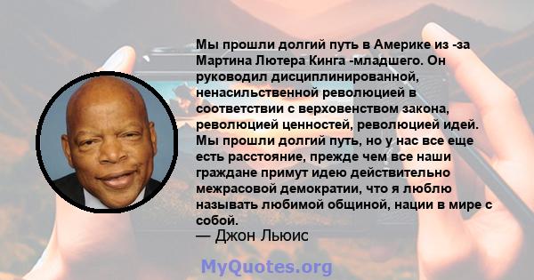 Мы прошли долгий путь в Америке из -за Мартина Лютера Кинга -младшего. Он руководил дисциплинированной, ненасильственной революцией в соответствии с верховенством закона, революцией ценностей, революцией идей. Мы прошли 