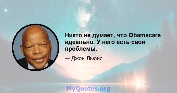 Никто не думает, что Obamacare идеально. У него есть свои проблемы.