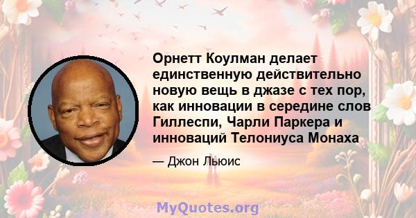 Орнетт Коулман делает единственную действительно новую вещь в джазе с тех пор, как инновации в середине слов Гиллеспи, Чарли Паркера и инноваций Телониуса Монаха