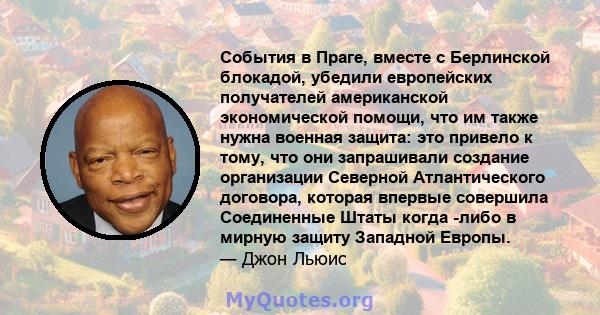 События в Праге, вместе с Берлинской блокадой, убедили европейских получателей американской экономической помощи, что им также нужна военная защита: это привело к тому, что они запрашивали создание организации Северной