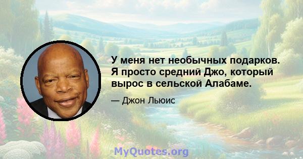 У меня нет необычных подарков. Я просто средний Джо, который вырос в сельской Алабаме.