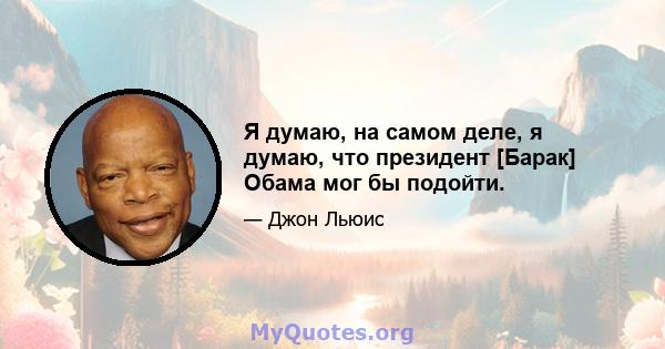 Я думаю, на самом деле, я думаю, что президент [Барак] Обама мог бы подойти.