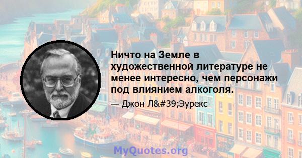 Ничто на Земле в художественной литературе не менее интересно, чем персонажи под влиянием алкоголя.