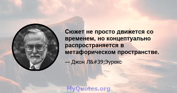 Сюжет не просто движется со временем, но концептуально распространяется в метафорическом пространстве.