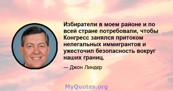 Избиратели в моем районе и по всей стране потребовали, чтобы Конгресс занялся притоком нелегальных иммигрантов и ужесточил безопасность вокруг наших границ.