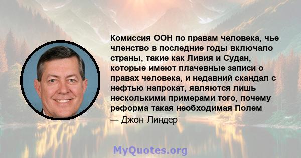 Комиссия ООН по правам человека, чье членство в последние годы включало страны, такие как Ливия и Судан, которые имеют плачевные записи о правах человека, и недавний скандал с нефтью напрокат, являются лишь несколькими