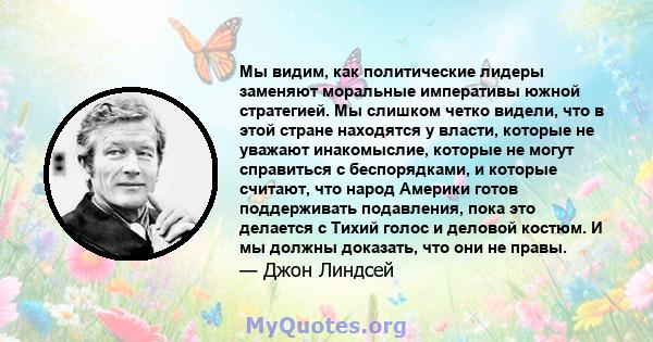 Мы видим, как политические лидеры заменяют моральные императивы южной стратегией. Мы слишком четко видели, что в этой стране находятся у власти, которые не уважают инакомыслие, которые не могут справиться с