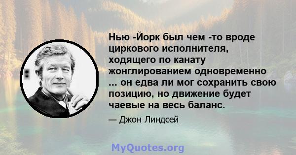 Нью -Йорк был чем -то вроде циркового исполнителя, ходящего по канату жонглированием одновременно ... он едва ли мог сохранить свою позицию, но движение будет чаевые на весь баланс.