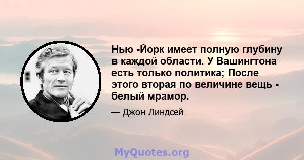 Нью -Йорк имеет полную глубину в каждой области. У Вашингтона есть только политика; После этого вторая по величине вещь - белый мрамор.