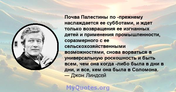 Почва Палестины по -прежнему наслаждается ее субботами, и ждет только возвращения ее изгнанных детей и применения промышленности, соразмерного с ее сельскохозяйственными возможностями, снова ворваться в универсальную