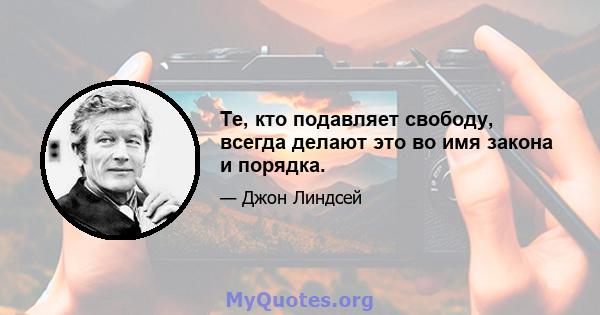 Те, кто подавляет свободу, всегда делают это во имя закона и порядка.