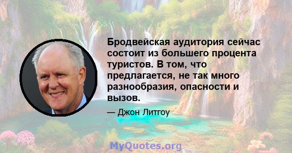 Бродвейская аудитория сейчас состоит из большего процента туристов. В том, что предлагается, не так много разнообразия, опасности и вызов.